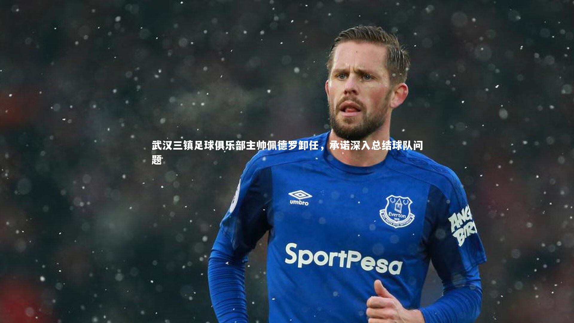 武汉三镇足球俱乐部主帅佩德罗卸任，承诺深入总结球队问题