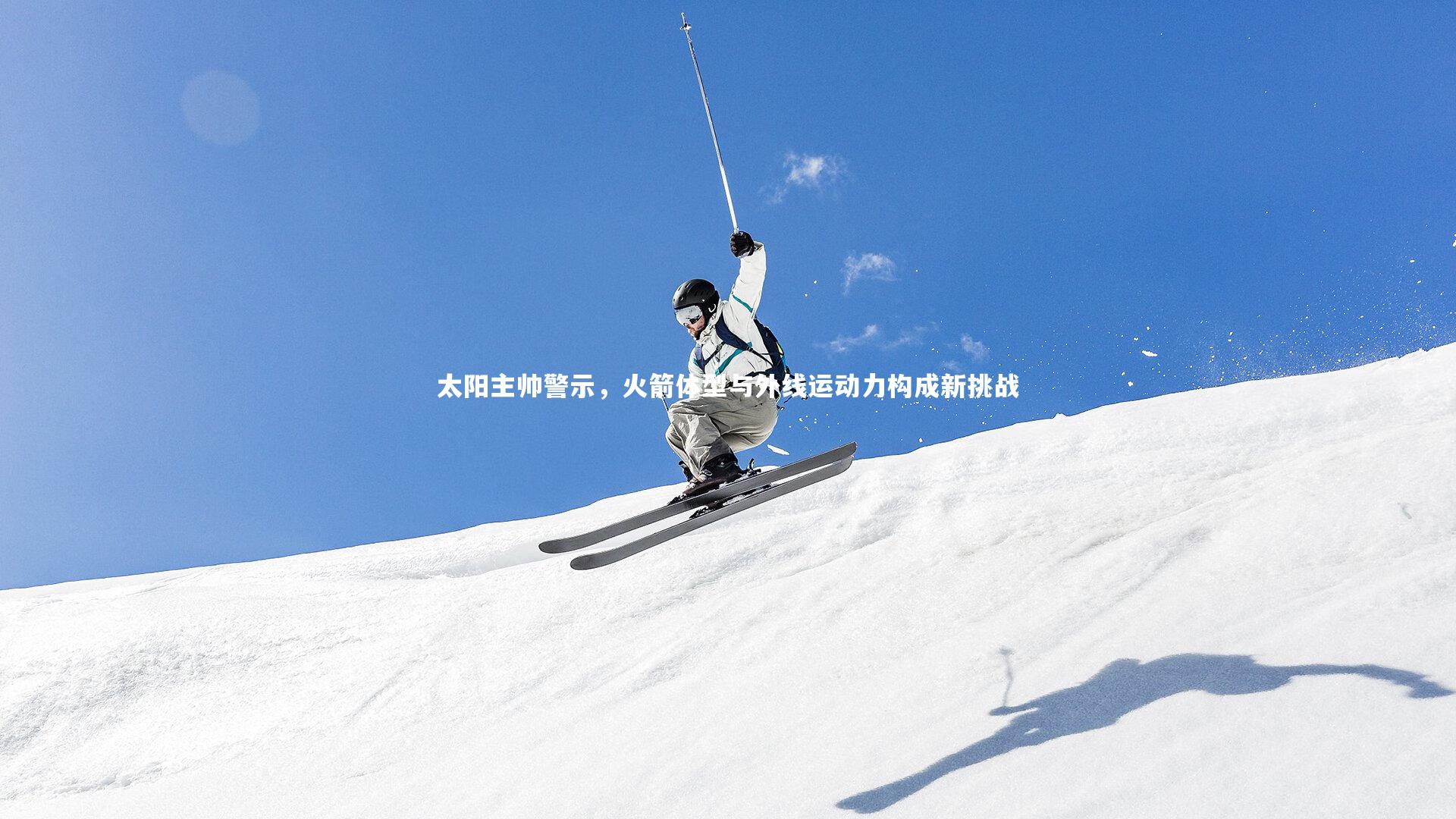 太阳主帅警示,火箭体型与外线运动力构成新挑战