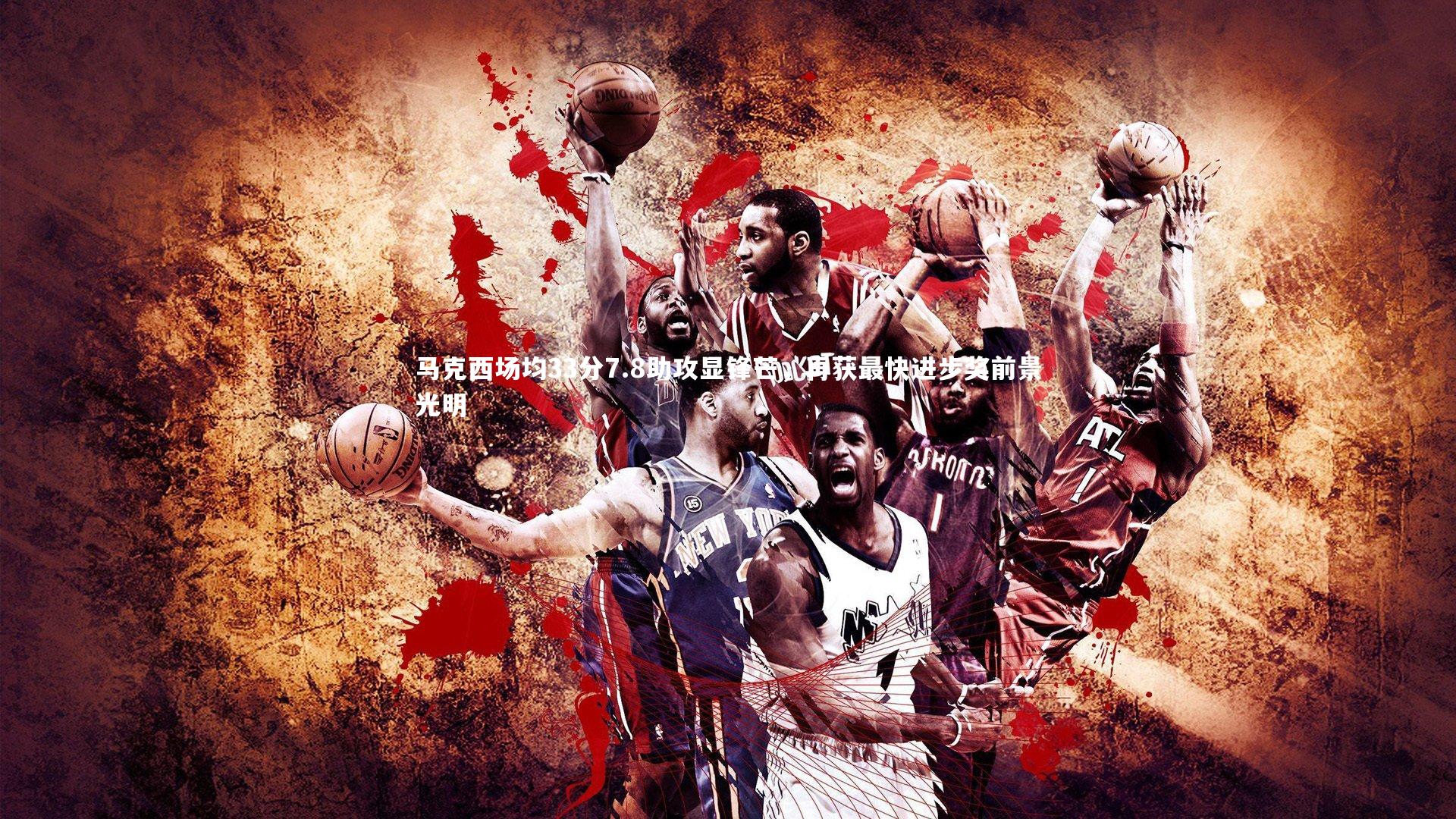 马克西场均33分7.8助攻显锋芒，再获最快进步奖前景光明