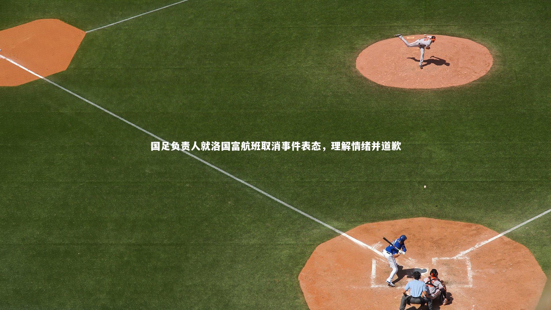 国足负责人就洛国富航班取消事件表态，理解情绪并道歉